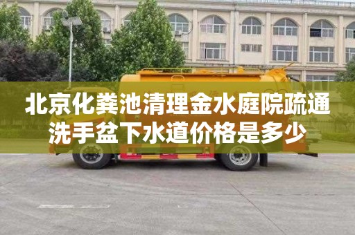 北京化粪池清理金水庭院疏通洗手盆下水道价格是多少