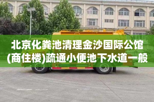 北京化粪池清理金沙国际公馆(商住楼)疏通小便池下水道一般多少钱