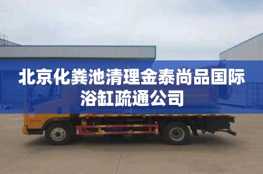 北京化粪池清理金泰尚品国际浴缸疏通公司