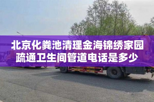 北京化粪池清理金海锦绣家园疏通卫生间管道电话是多少