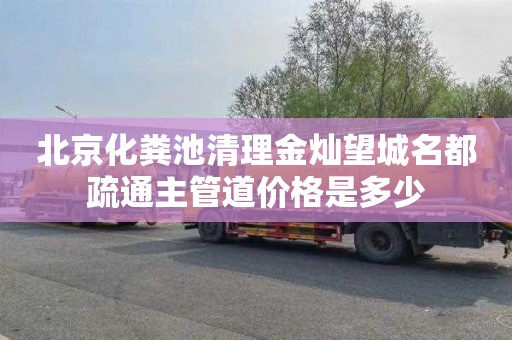 北京化粪池清理金灿望城名都疏通主管道价格是多少