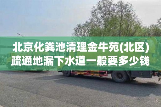 北京化粪池清理金牛苑(北区)疏通地漏下水道一般要多少钱
