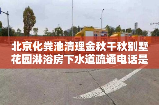 北京化粪池清理金秋千秋别墅花园淋浴房下水道疏通电话是多少
