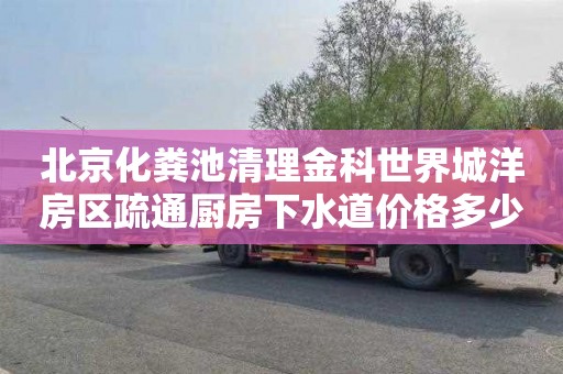北京化粪池清理金科世界城洋房区疏通厨房下水道价格多少