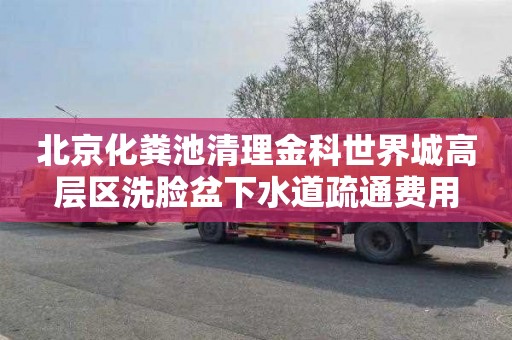 北京化粪池清理金科世界城高层区洗脸盆下水道疏通费用