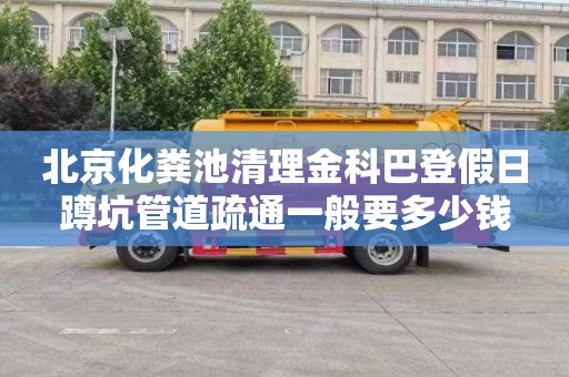 北京化粪池清理金科巴登假日蹲坑管道疏通一般要多少钱