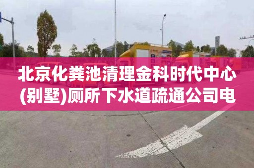北京化粪池清理金科时代中心(别墅)厕所下水道疏通公司电话