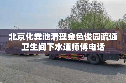 北京化粪池清理金色俊园疏通卫生间下水道师傅电话