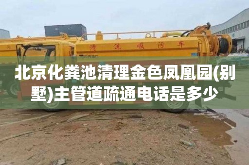 北京化粪池清理金色凤凰园(别墅)主管道疏通电话是多少