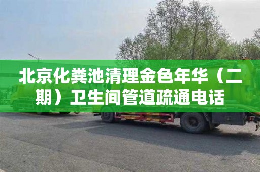 北京化粪池清理金色年华（二期）卫生间管道疏通电话