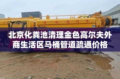 北京化粪池清理金色高尔夫外商生活区马桶管道疏通价格