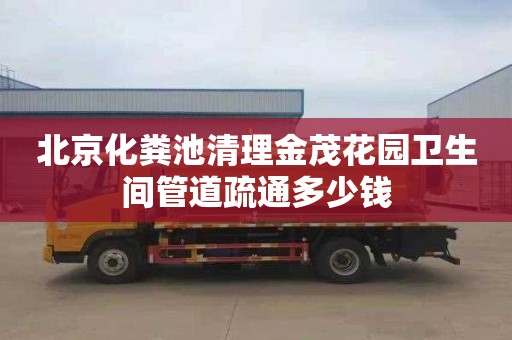 北京化粪池清理金茂花园卫生间管道疏通多少钱