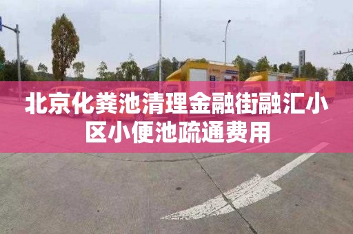北京化粪池清理金融街融汇小区小便池疏通费用