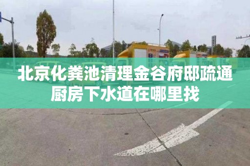 北京化粪池清理金谷府邸疏通厨房下水道在哪里找