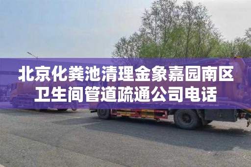 北京化粪池清理金象嘉园南区卫生间管道疏通公司电话