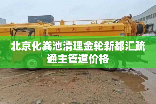 北京化粪池清理金轮新都汇疏通主管道价格