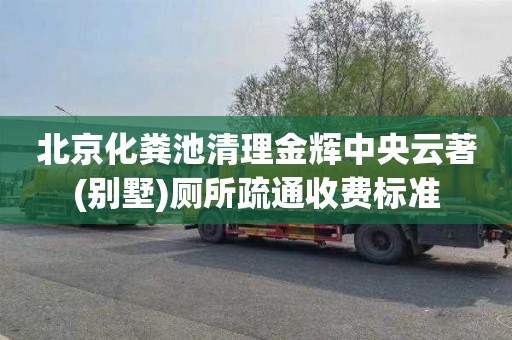 北京化粪池清理金辉中央云著(别墅)厕所疏通收费标准