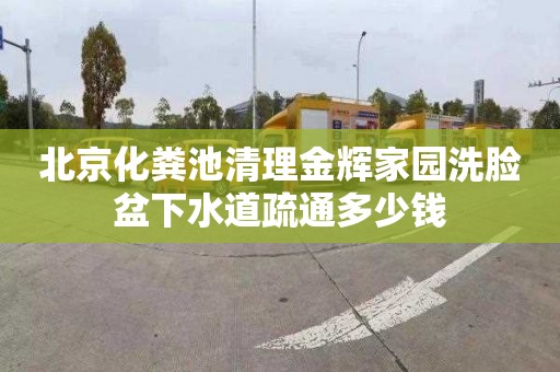 北京化粪池清理金辉家园洗脸盆下水道疏通多少钱