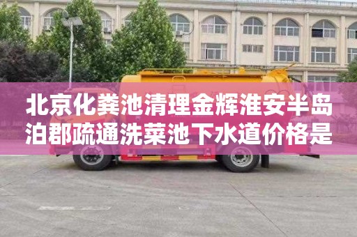 北京化粪池清理金辉淮安半岛泊郡疏通洗菜池下水道价格是多少