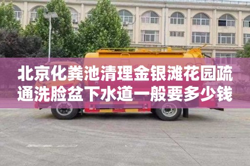 北京化粪池清理金银滩花园疏通洗脸盆下水道一般要多少钱