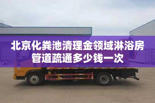 北京化粪池清理金领域淋浴房管道疏通多少钱一次