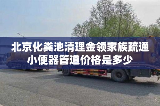 北京化粪池清理金领家族疏通小便器管道价格是多少