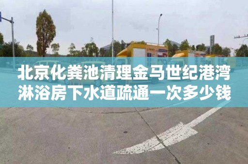 北京化粪池清理金马世纪港湾淋浴房下水道疏通一次多少钱