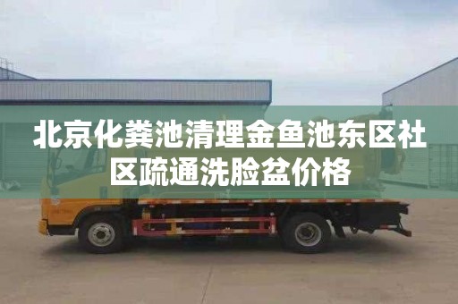 北京化粪池清理金鱼池东区社区疏通洗脸盆价格