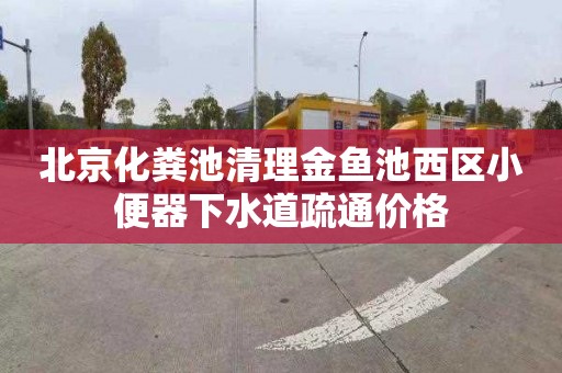 北京化粪池清理金鱼池西区小便器下水道疏通价格