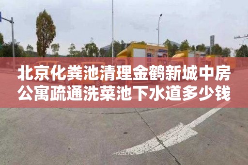 北京化粪池清理金鹤新城中房公寓疏通洗菜池下水道多少钱