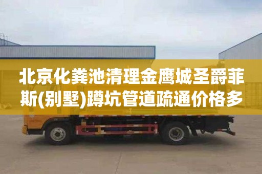 北京化粪池清理金鹰城圣爵菲斯(别墅)蹲坑管道疏通价格多少