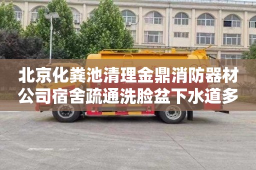 北京化粪池清理金鼎消防器材公司宿舍疏通洗脸盆下水道多少钱