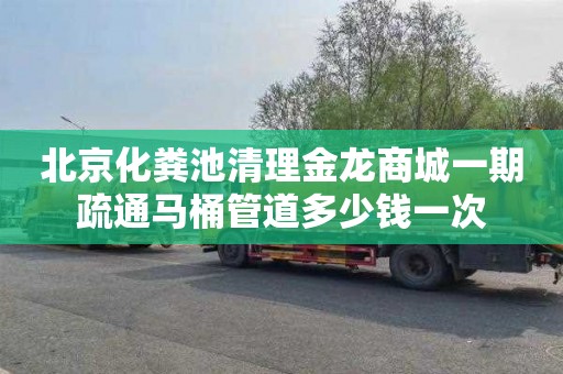 北京化粪池清理金龙商城一期疏通马桶管道多少钱一次