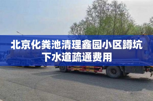 北京化粪池清理鑫园小区蹲坑下水道疏通费用