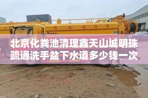 北京化粪池清理鑫天山城明珠疏通洗手盆下水道多少钱一次