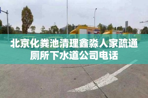 北京化粪池清理鑫淼人家疏通厕所下水道公司电话