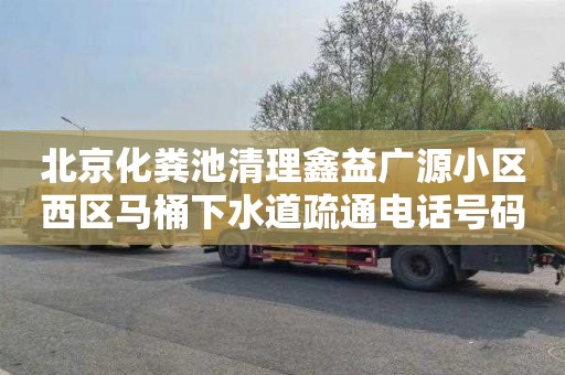 北京化粪池清理鑫益广源小区西区马桶下水道疏通电话号码