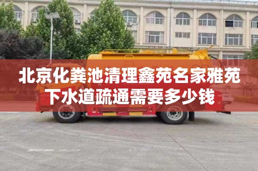 北京化粪池清理鑫苑名家雅苑下水道疏通需要多少钱