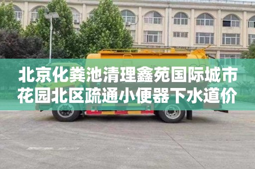北京化粪池清理鑫苑国际城市花园北区疏通小便器下水道价格