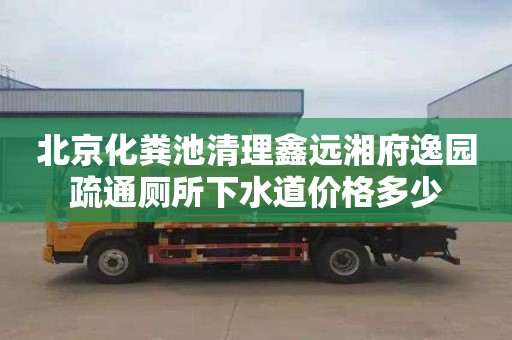 北京化粪池清理鑫远湘府逸园疏通厕所下水道价格多少