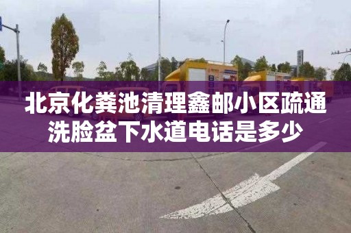 北京化粪池清理鑫邮小区疏通洗脸盆下水道电话是多少
