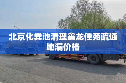 北京化粪池清理鑫龙佳苑疏通地漏价格