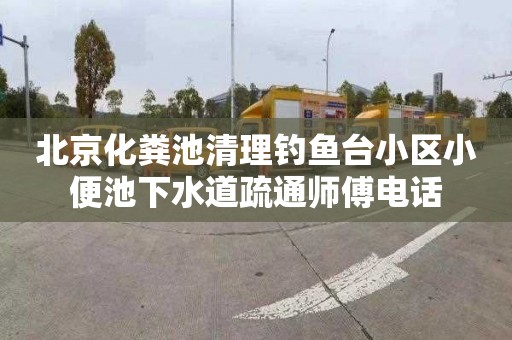 北京化粪池清理钓鱼台小区小便池下水道疏通师傅电话