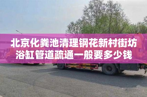 北京化粪池清理钢花新村街坊浴缸管道疏通一般要多少钱