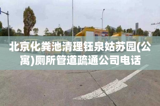 北京化粪池清理钰泉姑苏园(公寓)厕所管道疏通公司电话