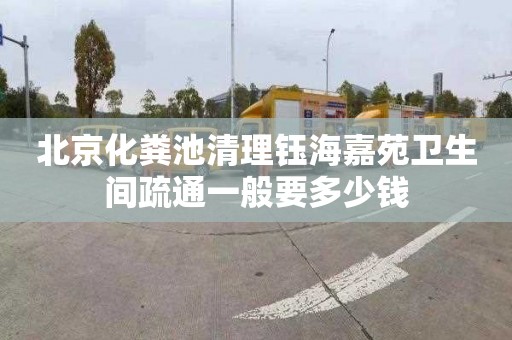 北京化粪池清理钰海嘉苑卫生间疏通一般要多少钱