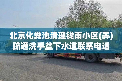 北京化粪池清理钱南小区(弄)疏通洗手盆下水道联系电话