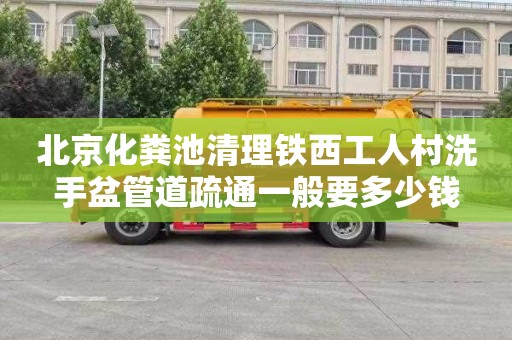 北京化粪池清理铁西工人村洗手盆管道疏通一般要多少钱