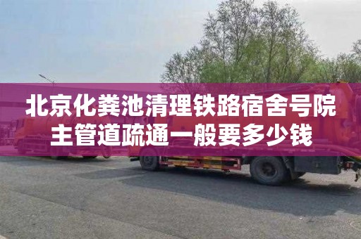 北京化粪池清理铁路宿舍号院主管道疏通一般要多少钱