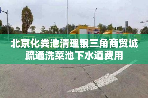 北京化粪池清理银三角商贸城疏通洗菜池下水道费用